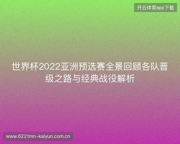 世界杯2022亚洲预选赛全景回顾各队晋级之路与经典战役解析