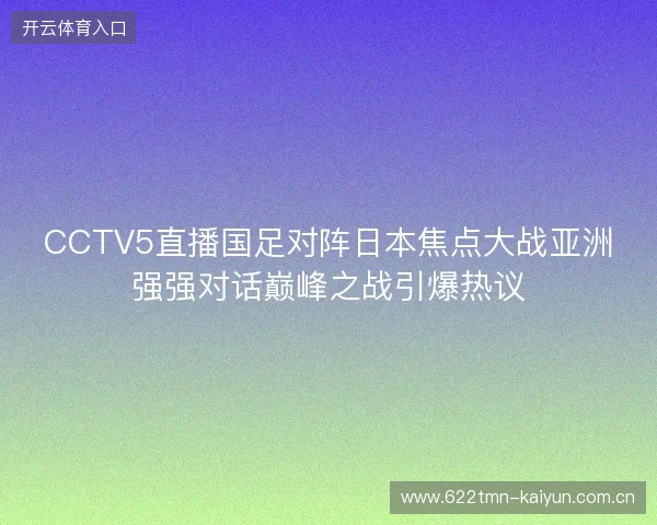 CCTV5直播国足对阵日本焦点大战亚洲强强对话巅峰之战引爆热议