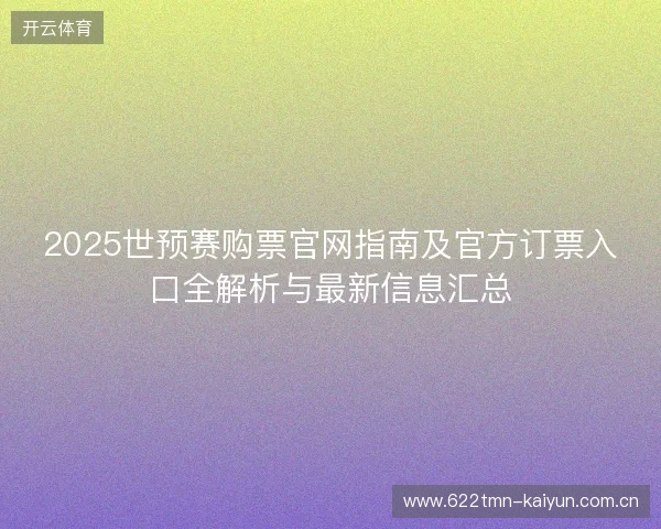 2025世预赛购票官网指南及官方订票入口全解析与最新信息汇总