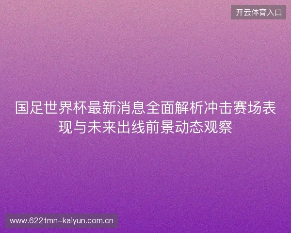 国足世界杯最新消息全面解析冲击赛场表现与未来出线前景动态观察