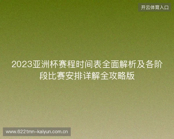 2023亚洲杯赛程时间表全面解析及各阶段比赛安排详解全攻略版