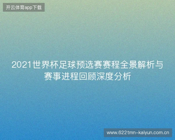 2021世界杯足球预选赛赛程全景解析与赛事进程回顾深度分析