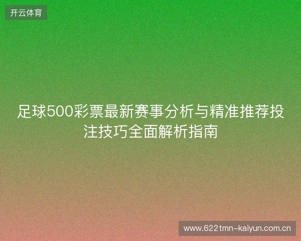 足球500彩票最新赛事分析与精准推荐投注技巧全面解析指南