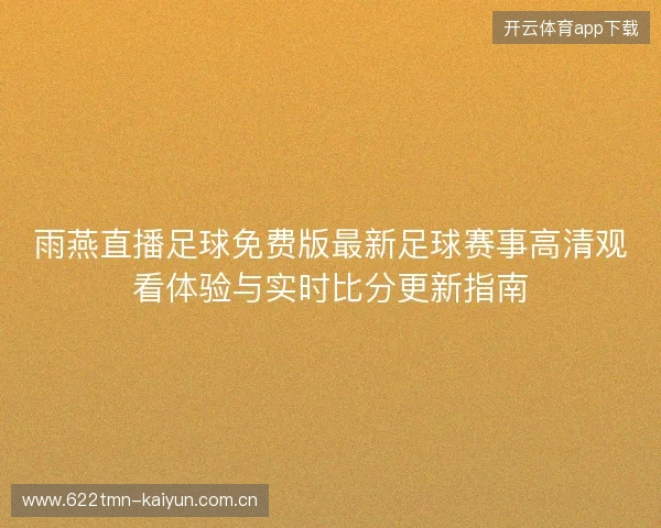 雨燕直播足球免费版最新足球赛事高清观看体验与实时比分更新指南 雨燕直播足球免费版最新足球赛事高清观看体验与实时比分更新指南