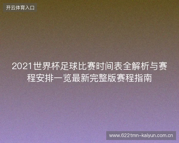 2021世界杯足球比赛时间表全解析与赛程安排一览最新完整版赛程指南