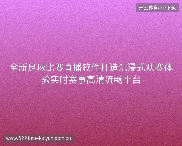 全新足球比赛直播软件打造沉浸式观赛体验实时赛事高清流畅平台