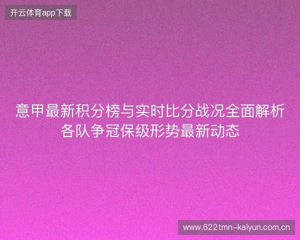 意甲最新积分榜与实时比分战况全面解析各队争冠保级形势最新动态 意甲最新积分榜与实时比分战况全面解析各队争冠保级形势最新动态