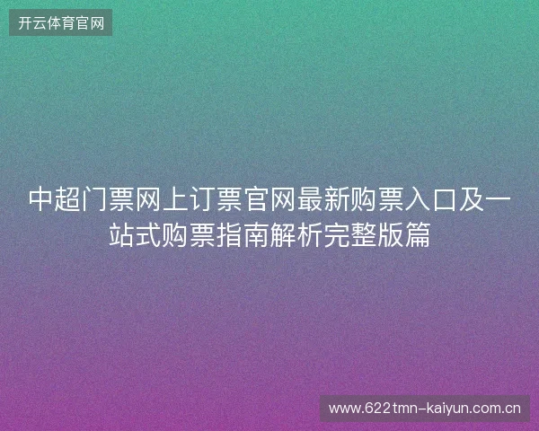 中超门票网上订票官网最新购票入口及一站式购票指南解析完整版篇 中超门票网上订票官网最新购票入口及一站式购票指南解析完整版篇