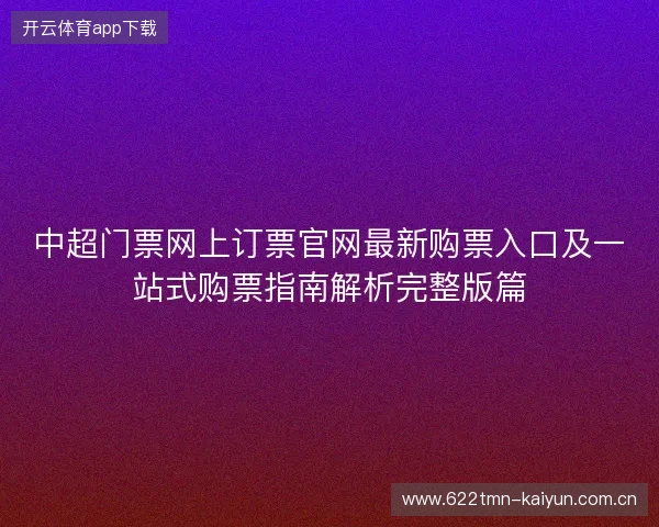 中超门票网上订票官网最新购票入口及一站式购票指南解析完整版篇 中超门票网上订票官网最新购票入口及一站式购票指南解析完整版篇