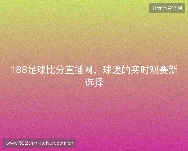 188足球比分直播网，球迷的实时观赛新选择