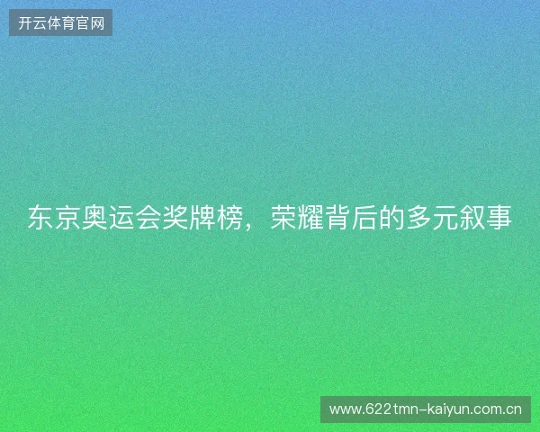 东京奥运会奖牌榜，荣耀背后的多元叙事